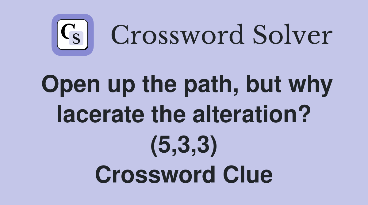Open up the path, but why lacerate the alteration? (5,3,3) Crossword Clue