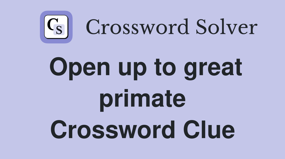 Open up to great primate Crossword Clue