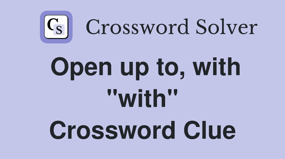 Open up to, with "with" Crossword Clue