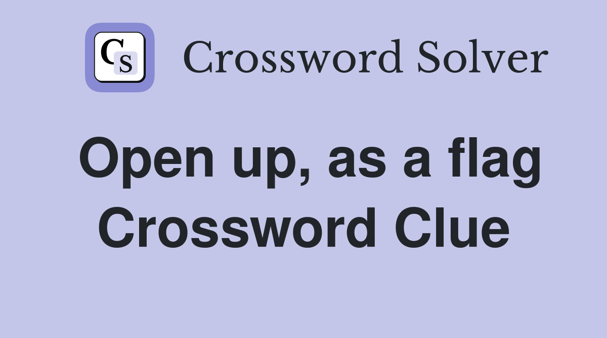 Open up, as a flag Crossword Clue