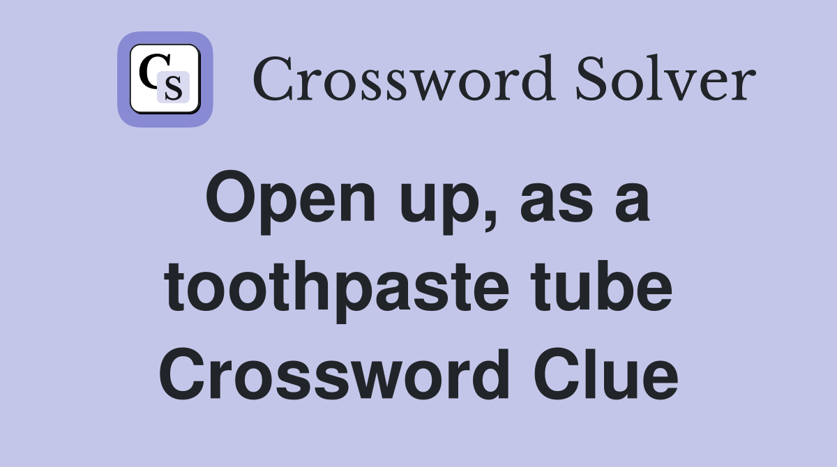 Open up, as a toothpaste tube Crossword Clue