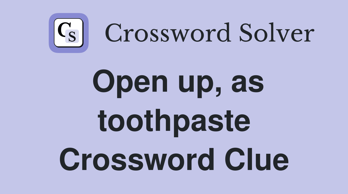 Open up, as toothpaste Crossword Clue
