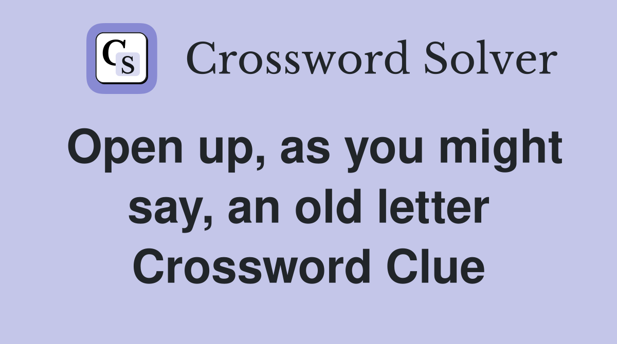 Open up, as you might say, an old letter Crossword Clue