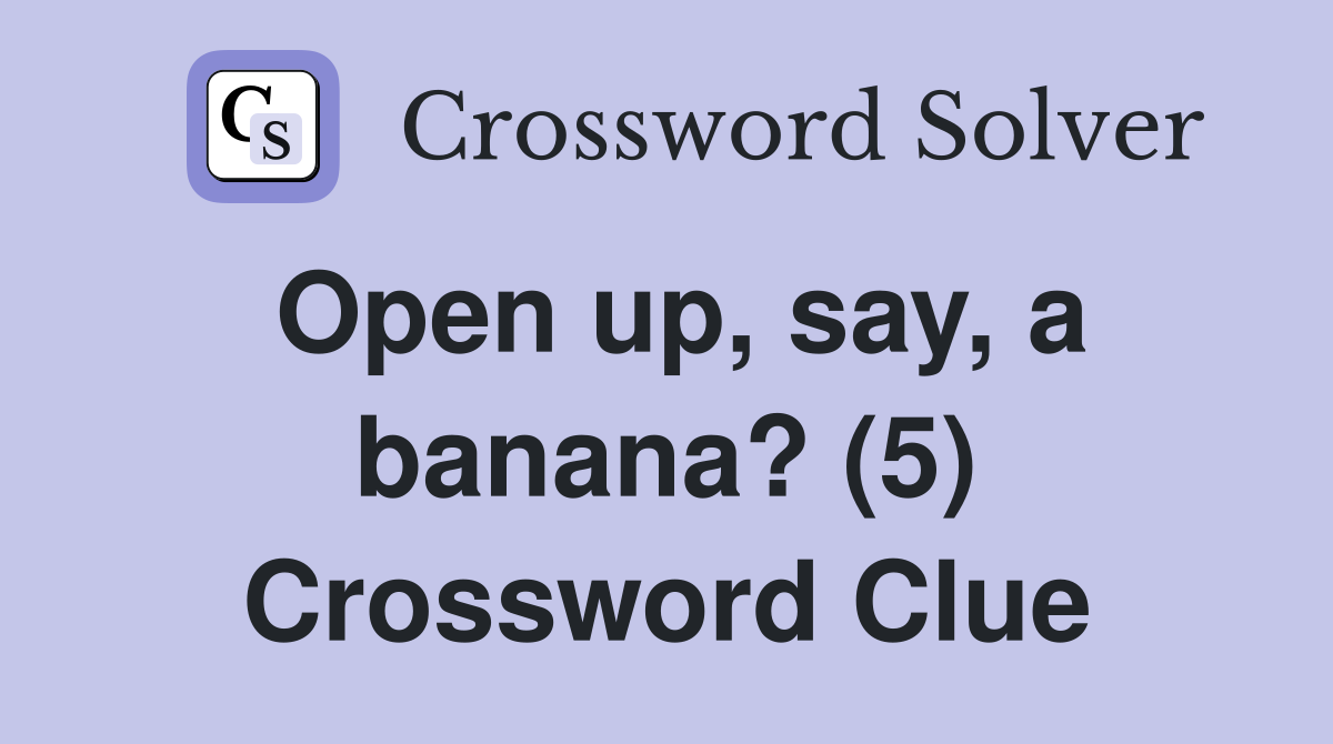 Open up, say, a banana? (5) Crossword Clue