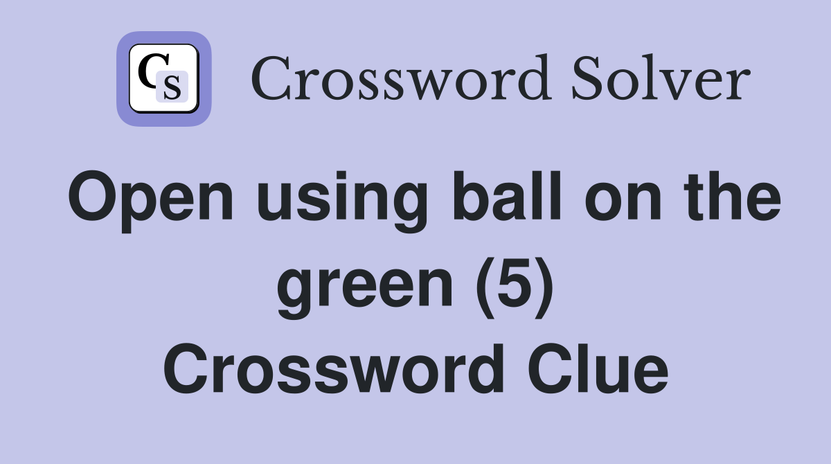 Open using ball on the green (5) Crossword Clue