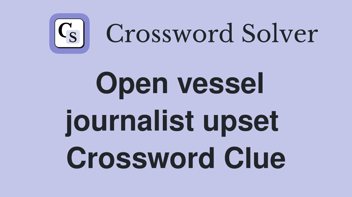 Open vessel journalist upset  Crossword Clue