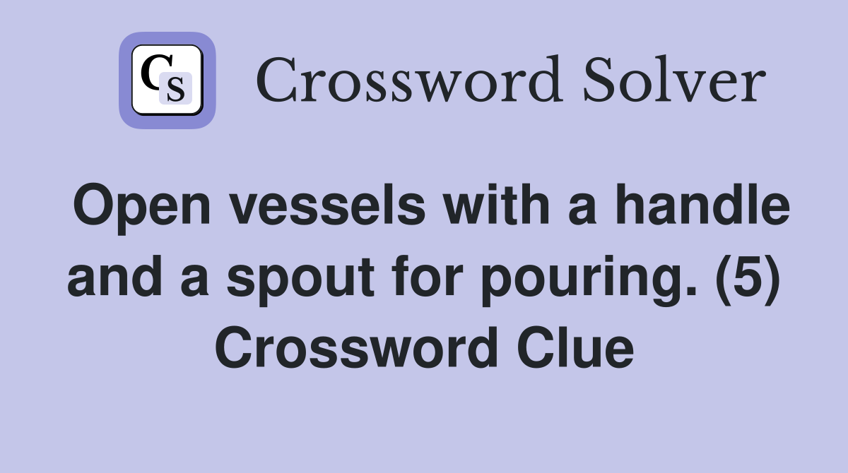 Open vessels with a handle and a spout for pouring. (5) Crossword Clue
