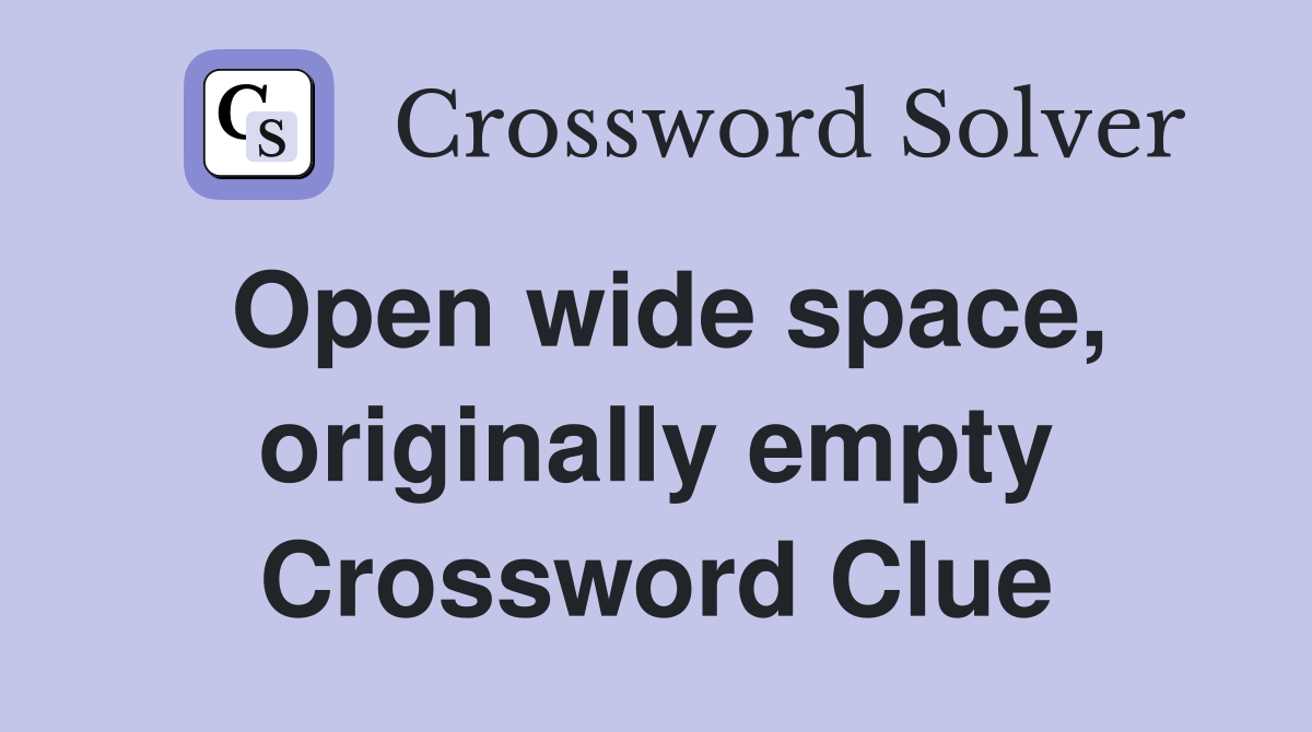 Open wide space, originally empty Crossword Clue