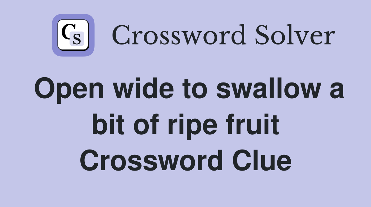 Open wide to swallow a bit of ripe fruit Crossword Clue