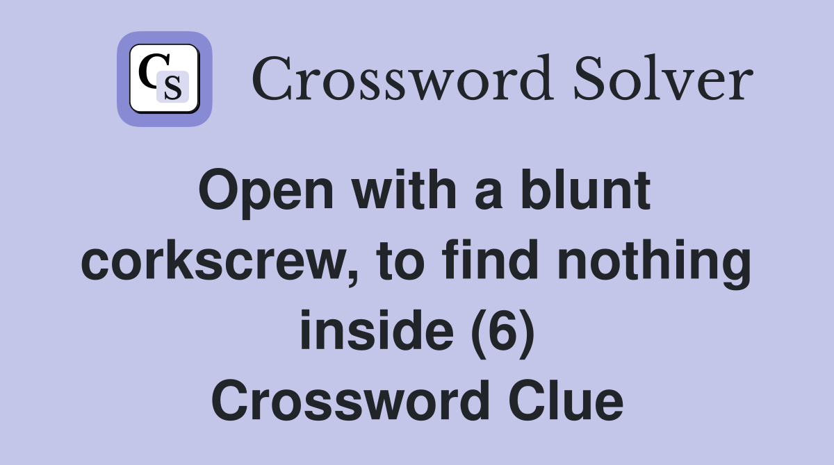 Open with a blunt corkscrew to find nothing inside (6) Crossword