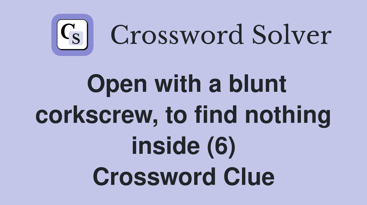 Open with a blunt corkscrew, to find nothing inside (6) Crossword Clue