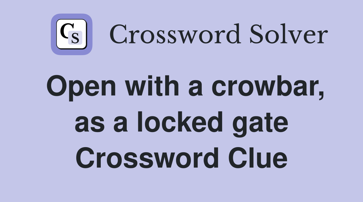 Open with a crowbar, as a locked gate Crossword Clue