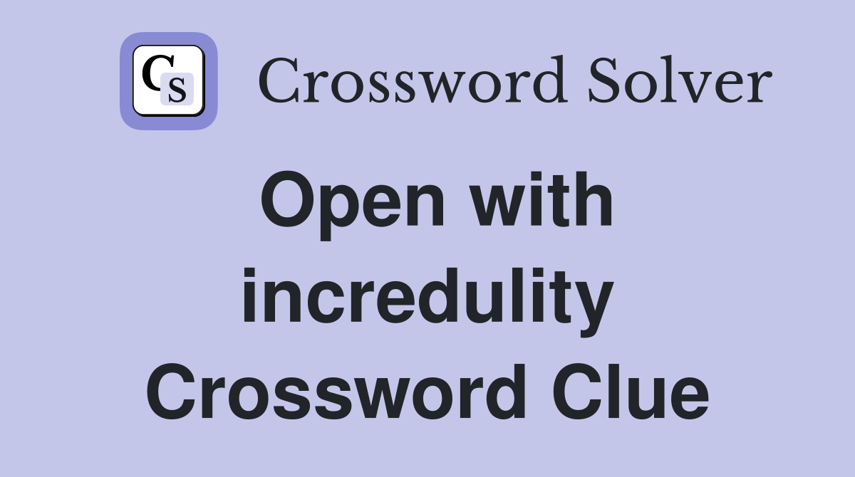 Open with incredulity Crossword Clue