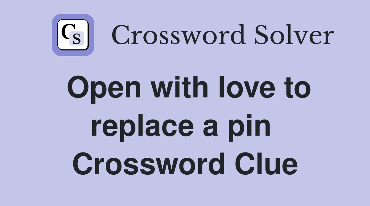 Open with love to replace a pin  Crossword Clue