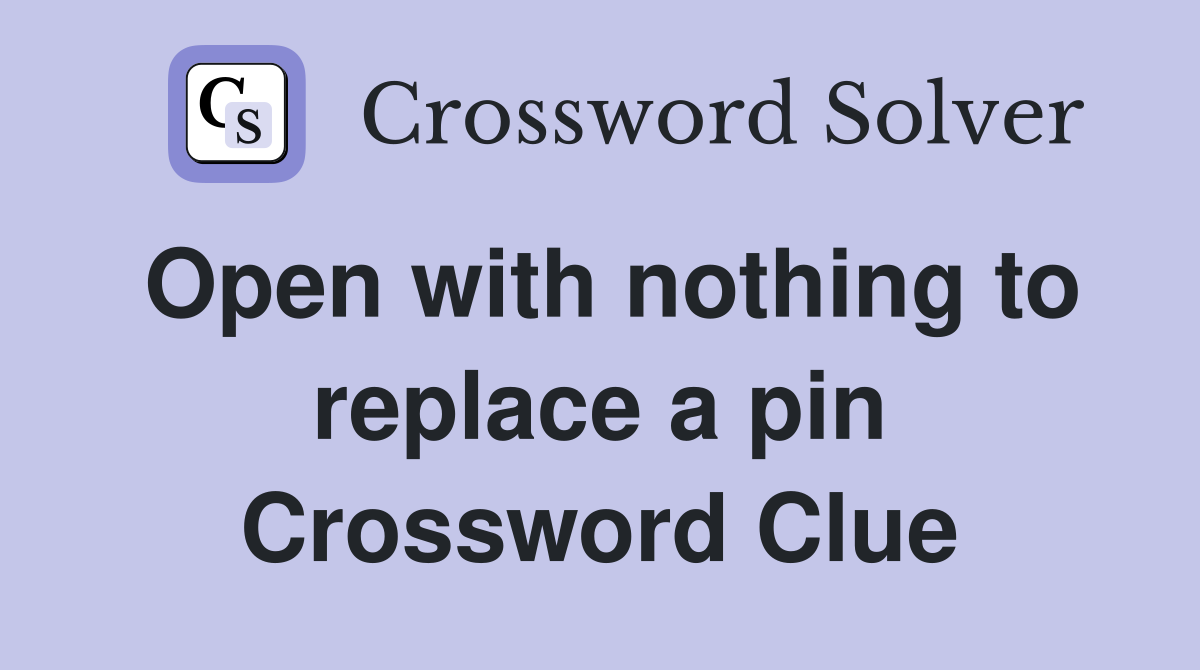 Open with nothing to replace a pin Crossword Clue