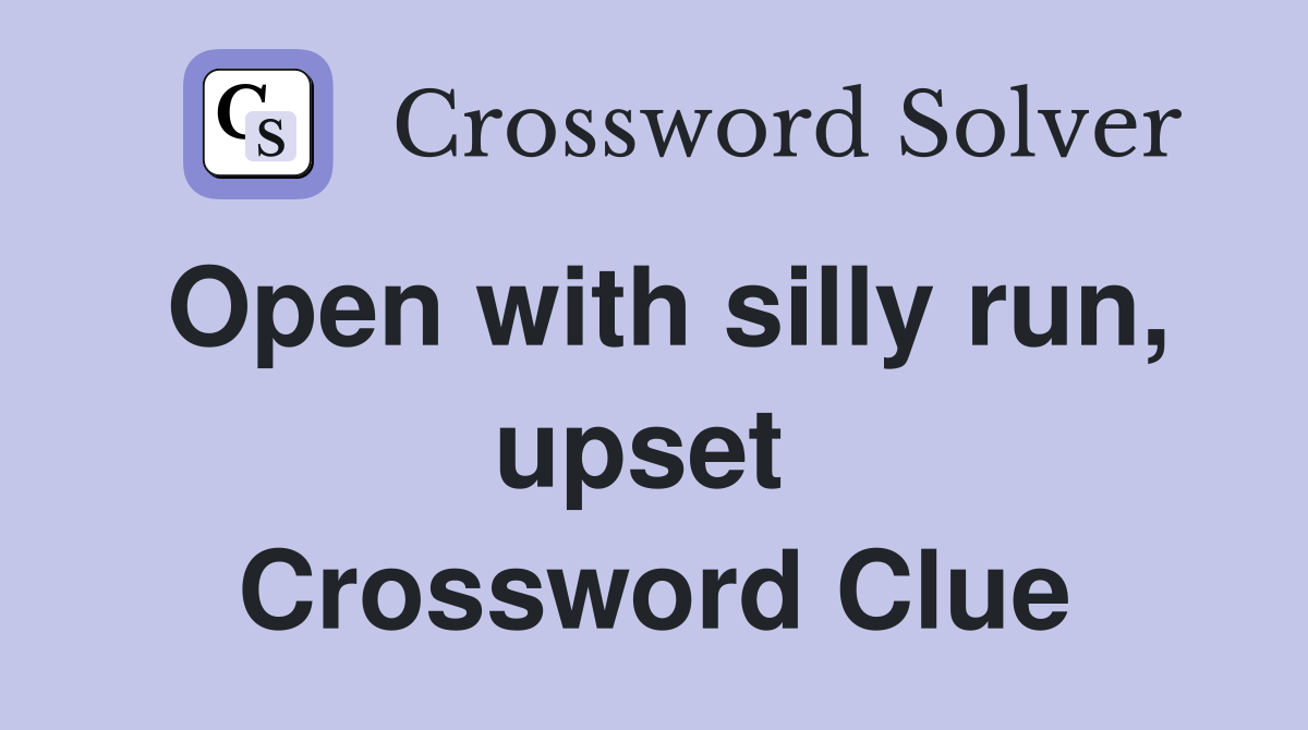 Open with silly run, upset  Crossword Clue
