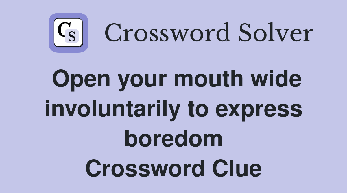 Open your mouth wide involuntarily to express boredom Crossword Clue