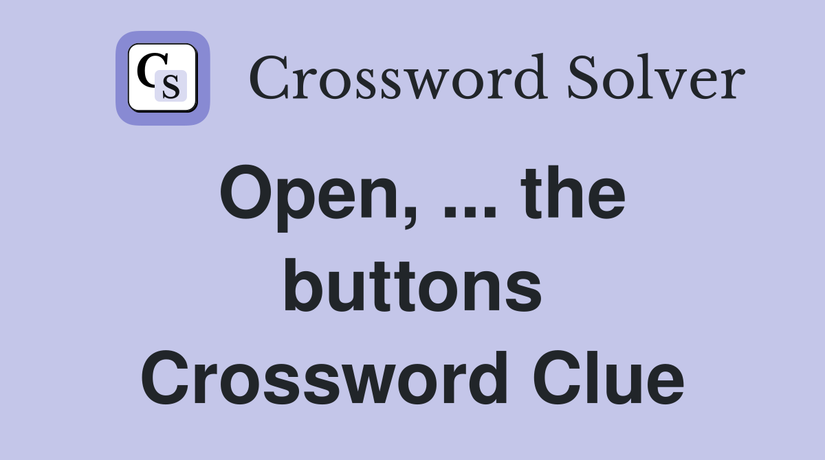 Open, ... the buttons Crossword Clue