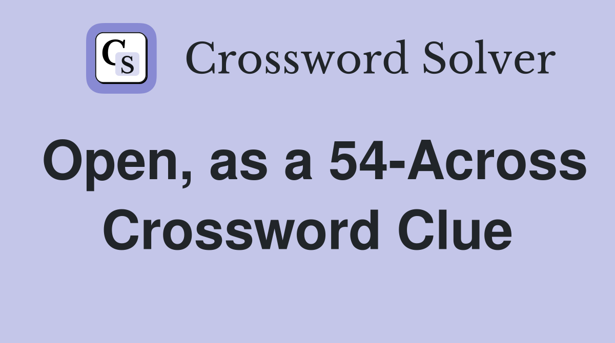 Open, as a 54-Across Crossword Clue