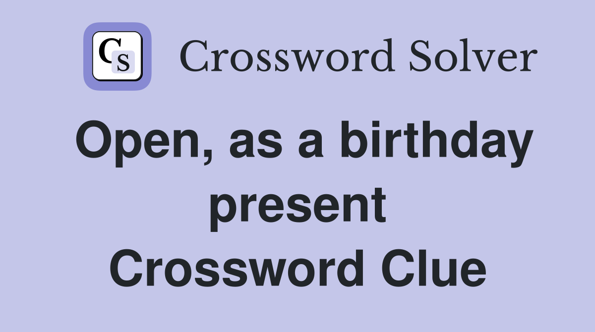 Open, as a birthday present Crossword Clue