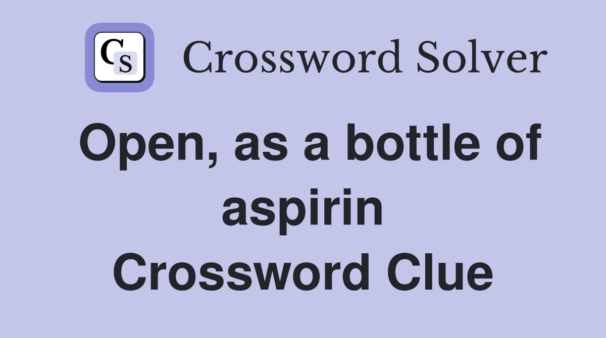 Open, as a bottle of aspirin Crossword Clue