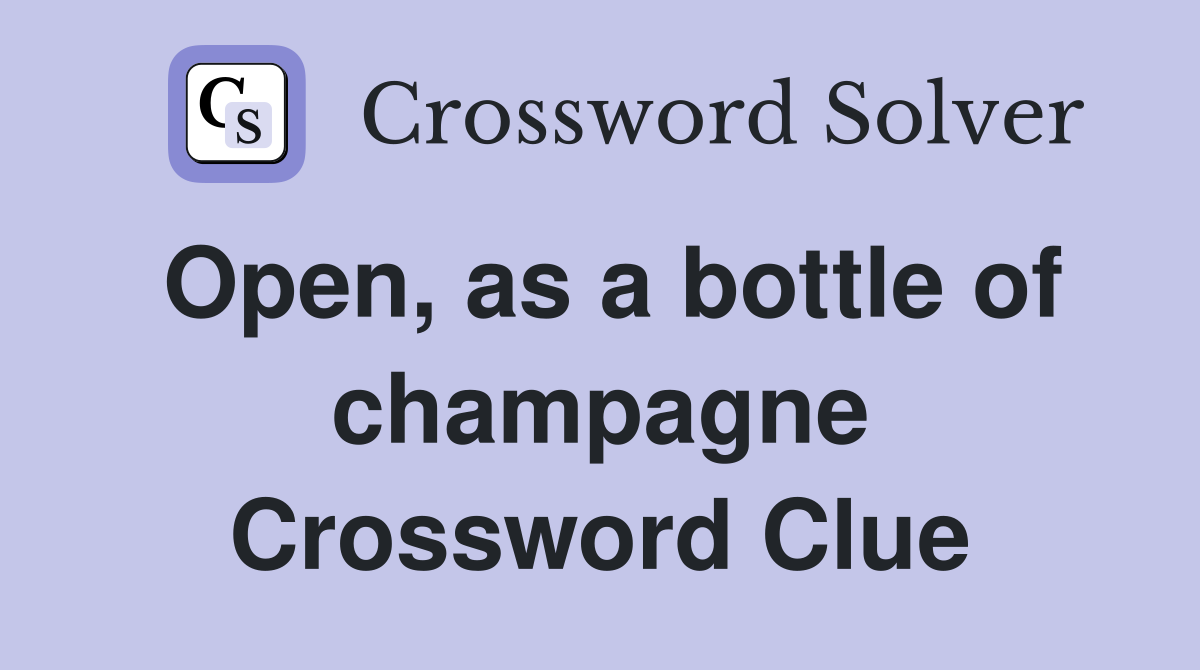 Open, as a bottle of champagne Crossword Clue