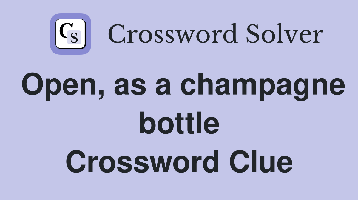Open, as a champagne bottle Crossword Clue
