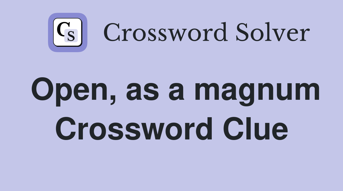 Open, as a magnum Crossword Clue