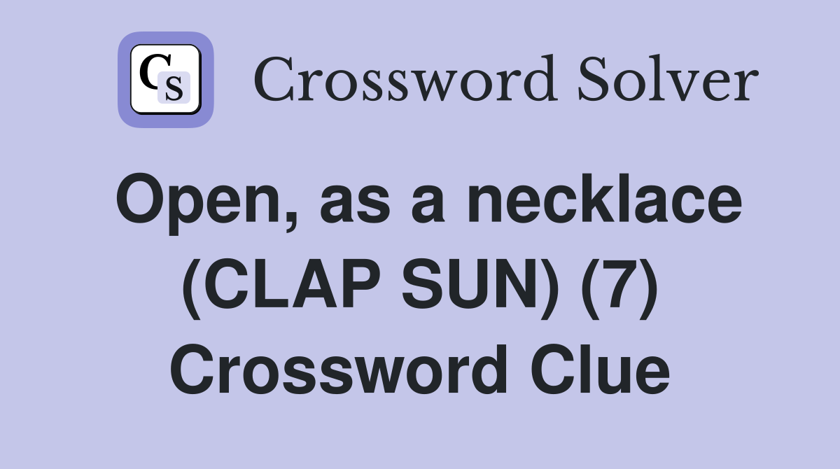 Open, as a necklace (CLAP SUN) (7) Crossword Clue