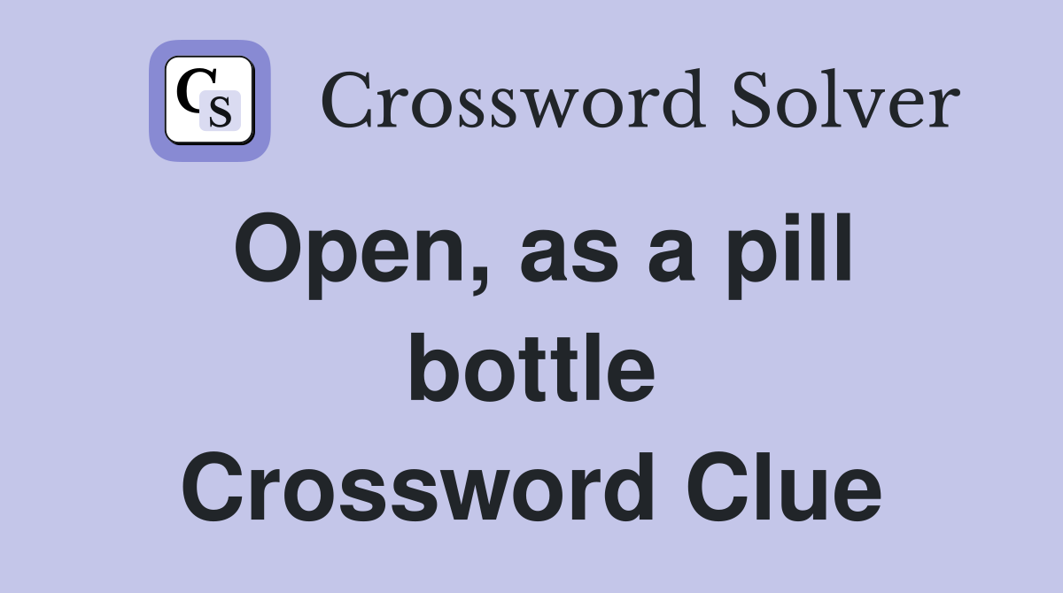 Open, as a pill bottle Crossword Clue