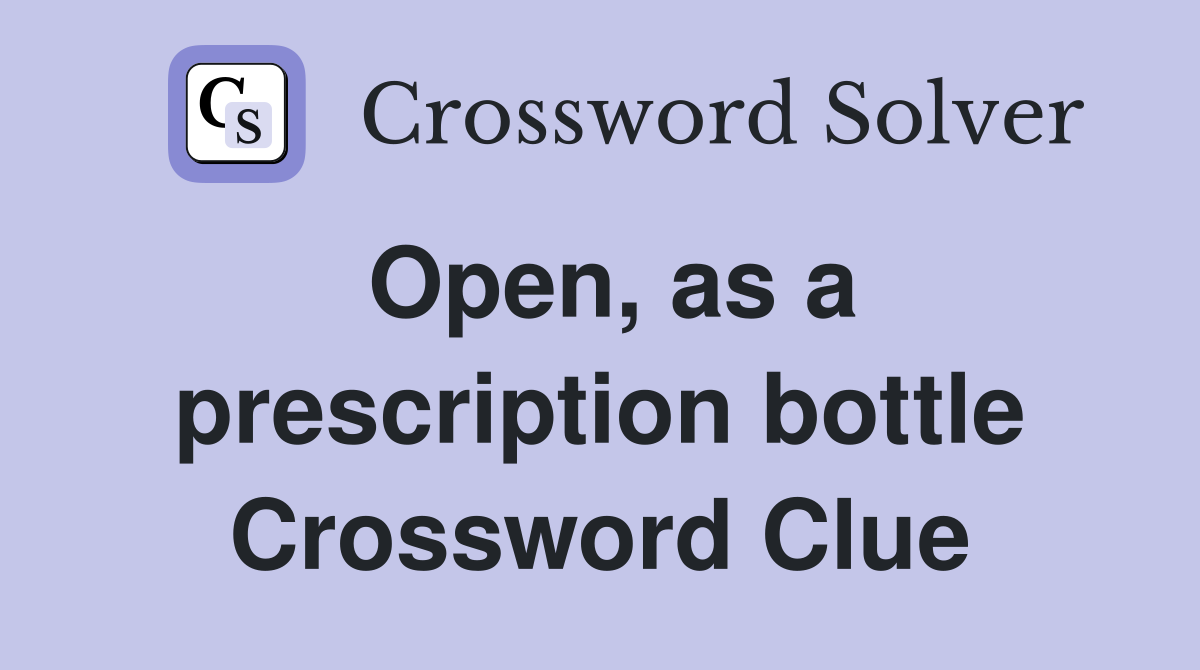 Open, as a prescription bottle Crossword Clue