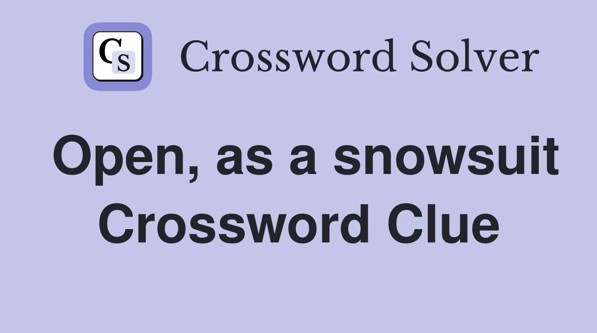 Open, as a snowsuit Crossword Clue