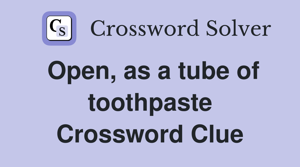 Open, as a tube of toothpaste Crossword Clue
