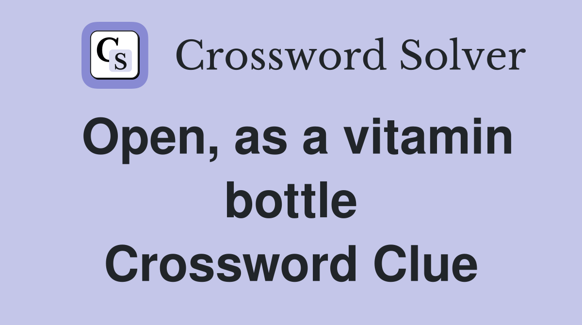 Open, as a vitamin bottle Crossword Clue