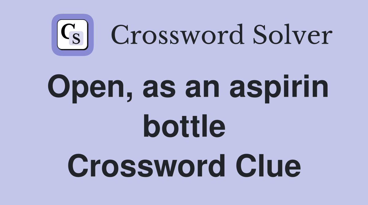 Open, as an aspirin bottle Crossword Clue