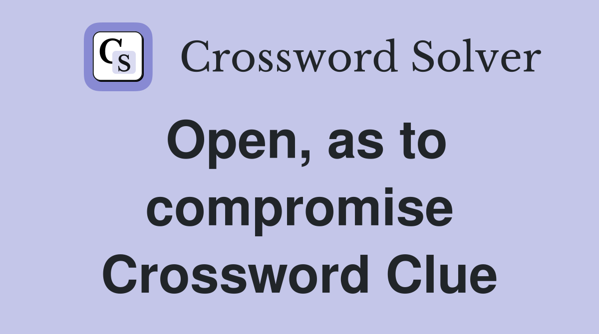 Open, as to compromise Crossword Clue