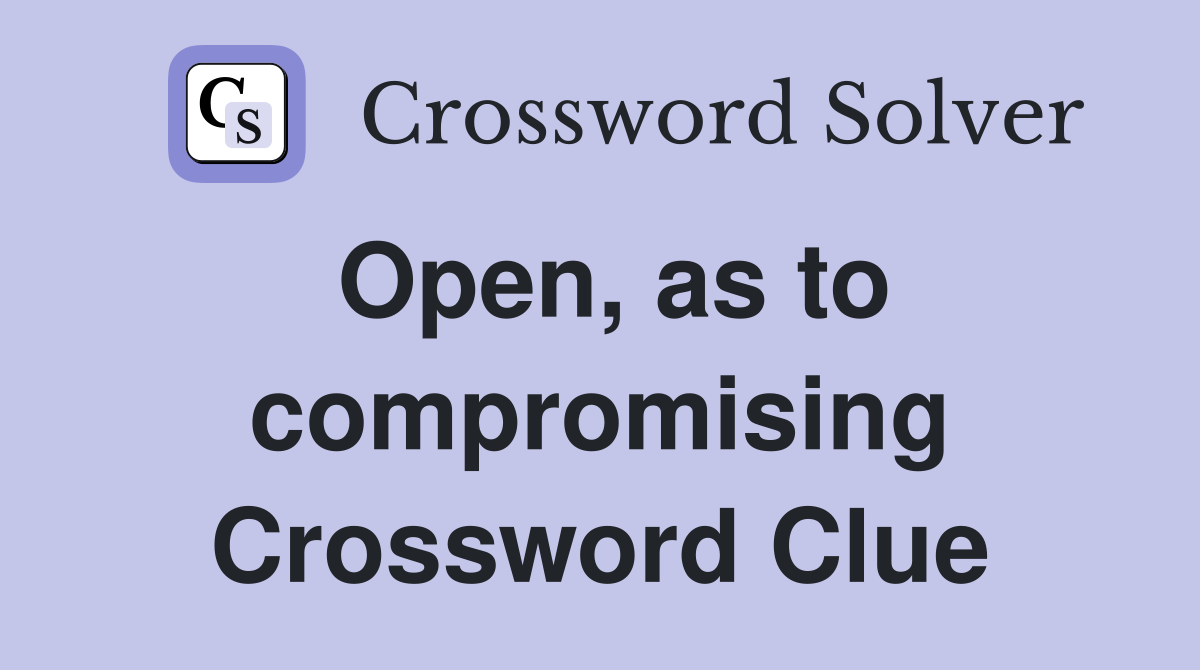 Open, as to compromising Crossword Clue