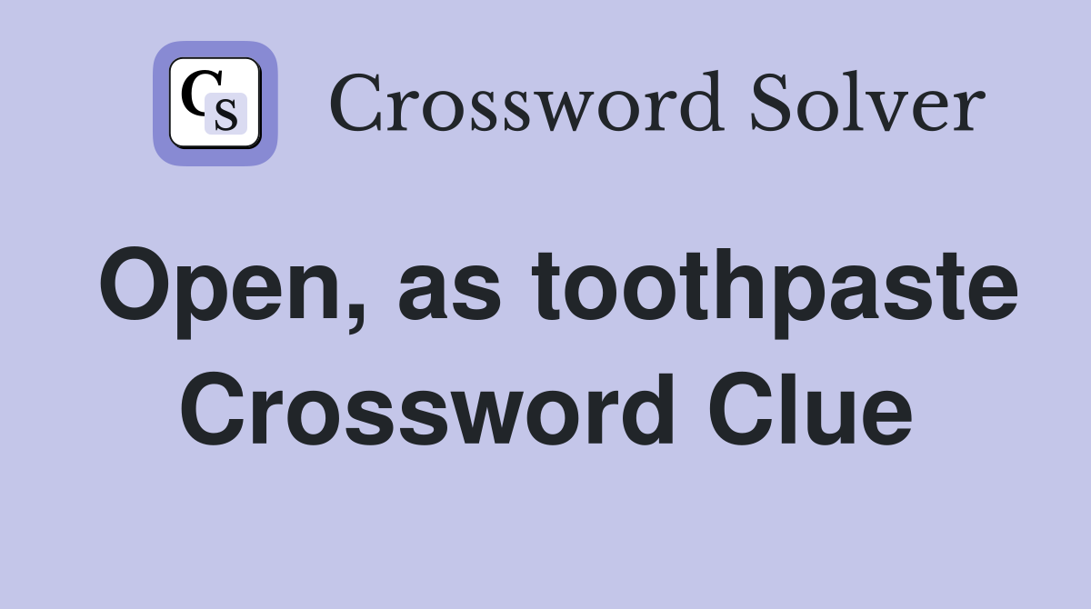 Open, as toothpaste Crossword Clue