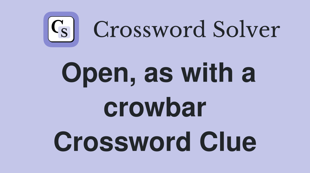Open, as with a crowbar Crossword Clue