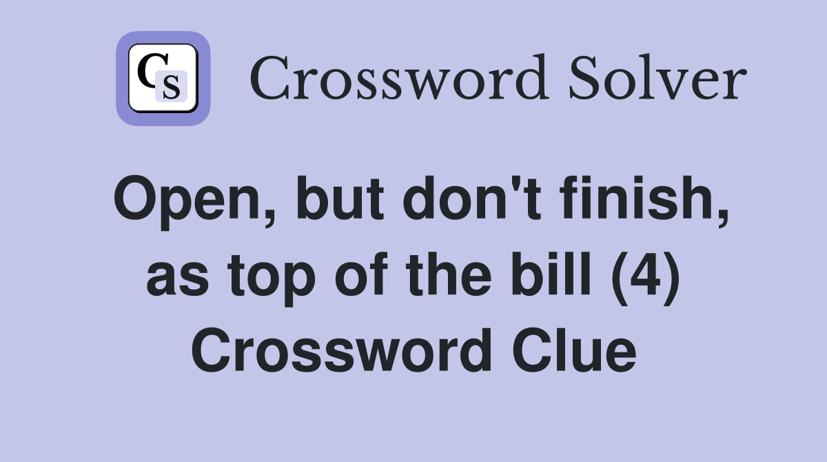 Open, but don't finish, as top of the bill (4) Crossword Clue