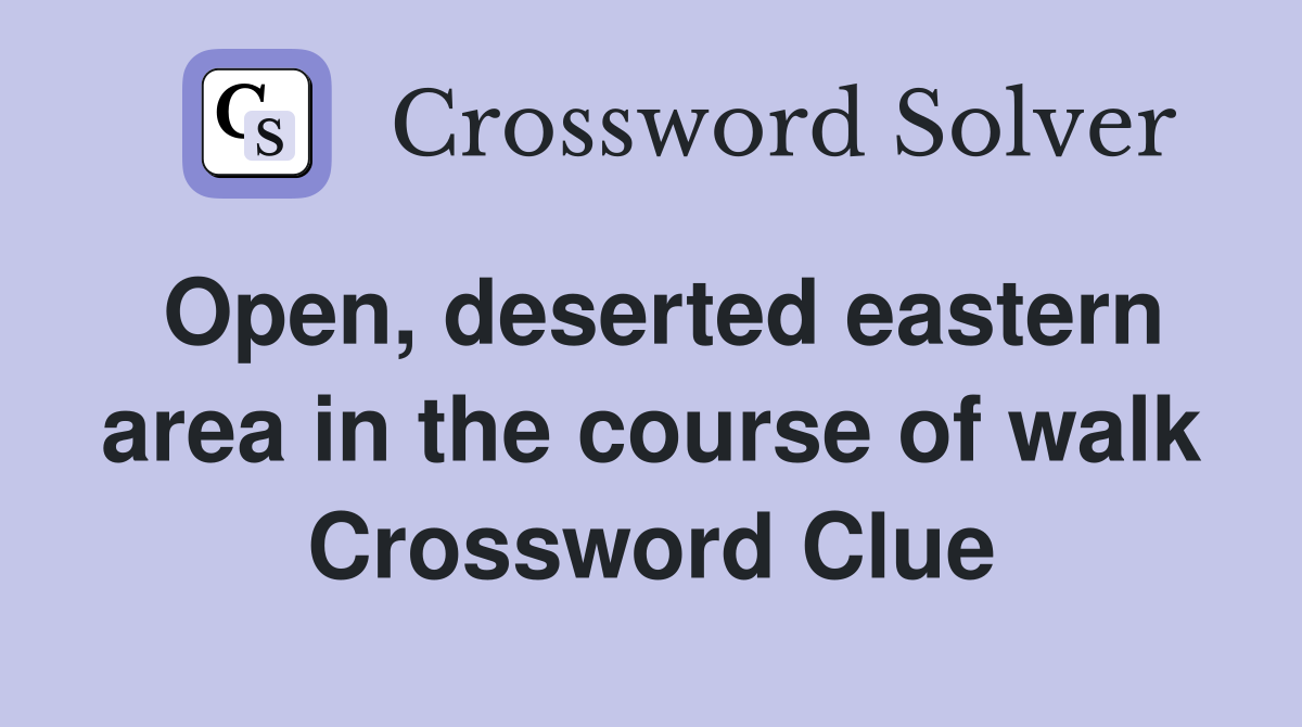 Open, deserted eastern area in the course of walk Crossword Clue