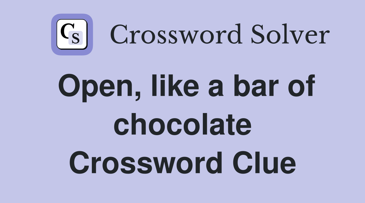 Open, like a bar of chocolate Crossword Clue