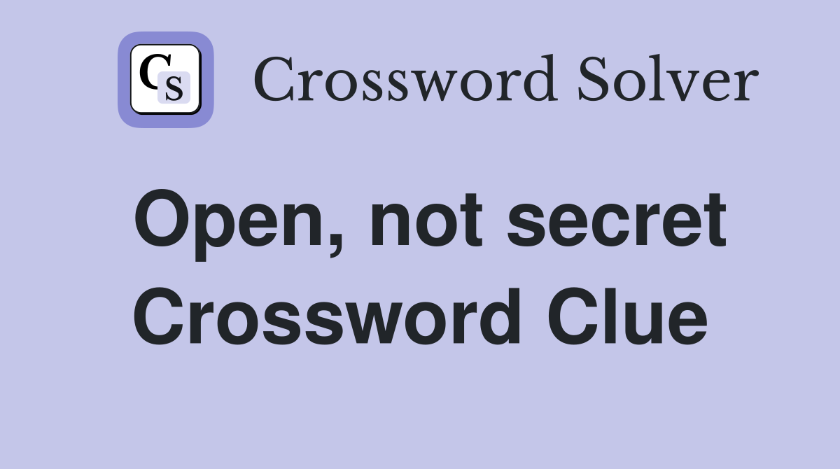 Open, not secret Crossword Clue