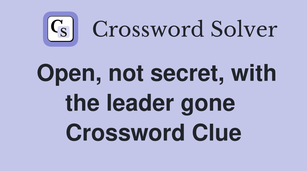 Open, not secret, with the leader gone  Crossword Clue
