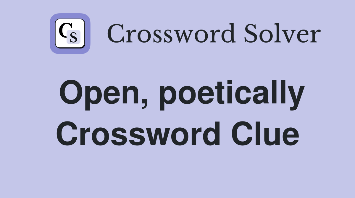Open, poetically Crossword Clue