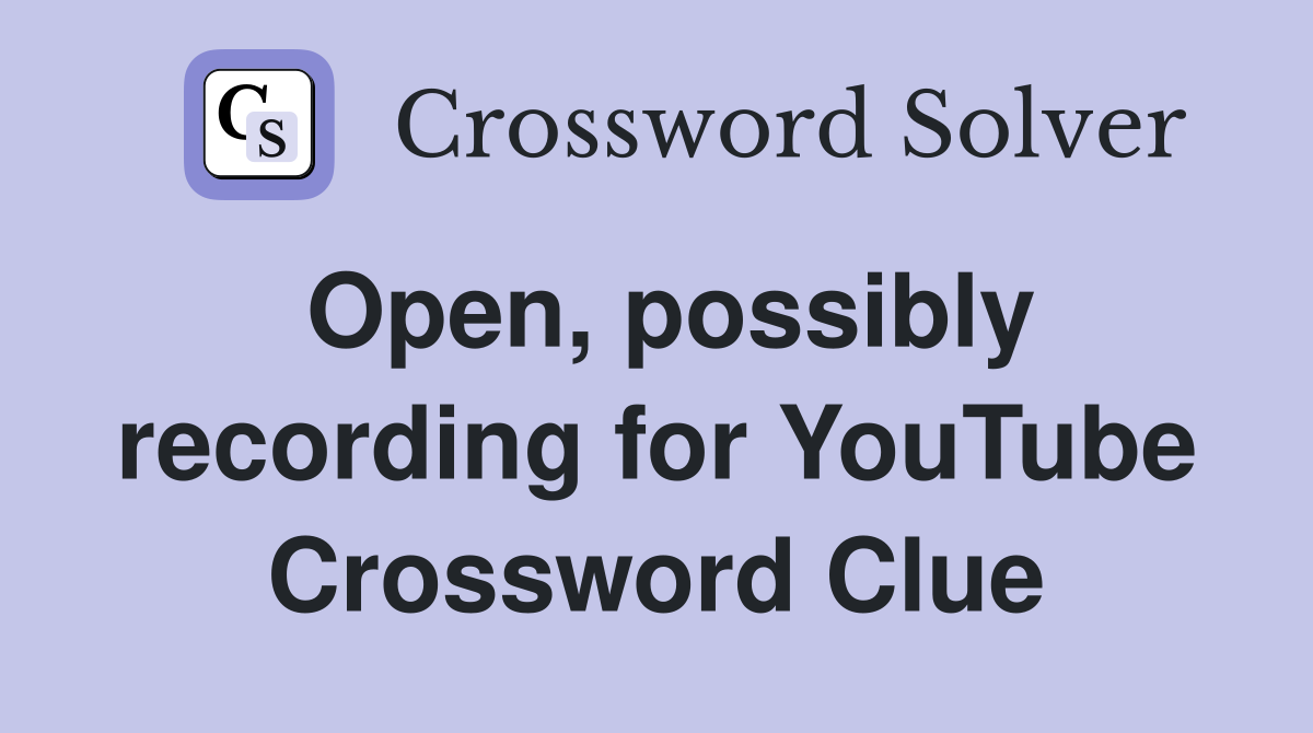 Open, possibly recording for YouTube Crossword Clue