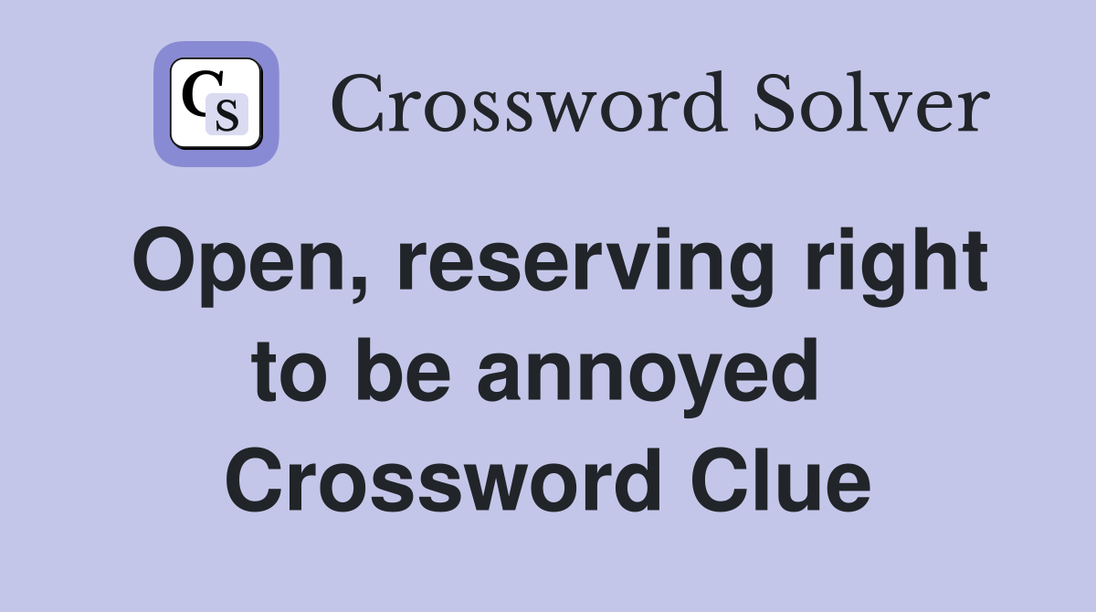Open, reserving right to be annoyed  Crossword Clue