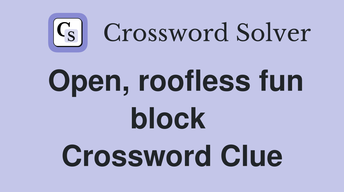 Open, roofless fun block  Crossword Clue