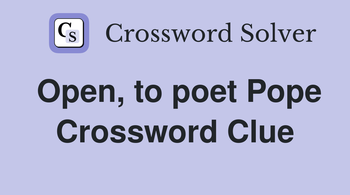 Open, to poet Pope Crossword Clue