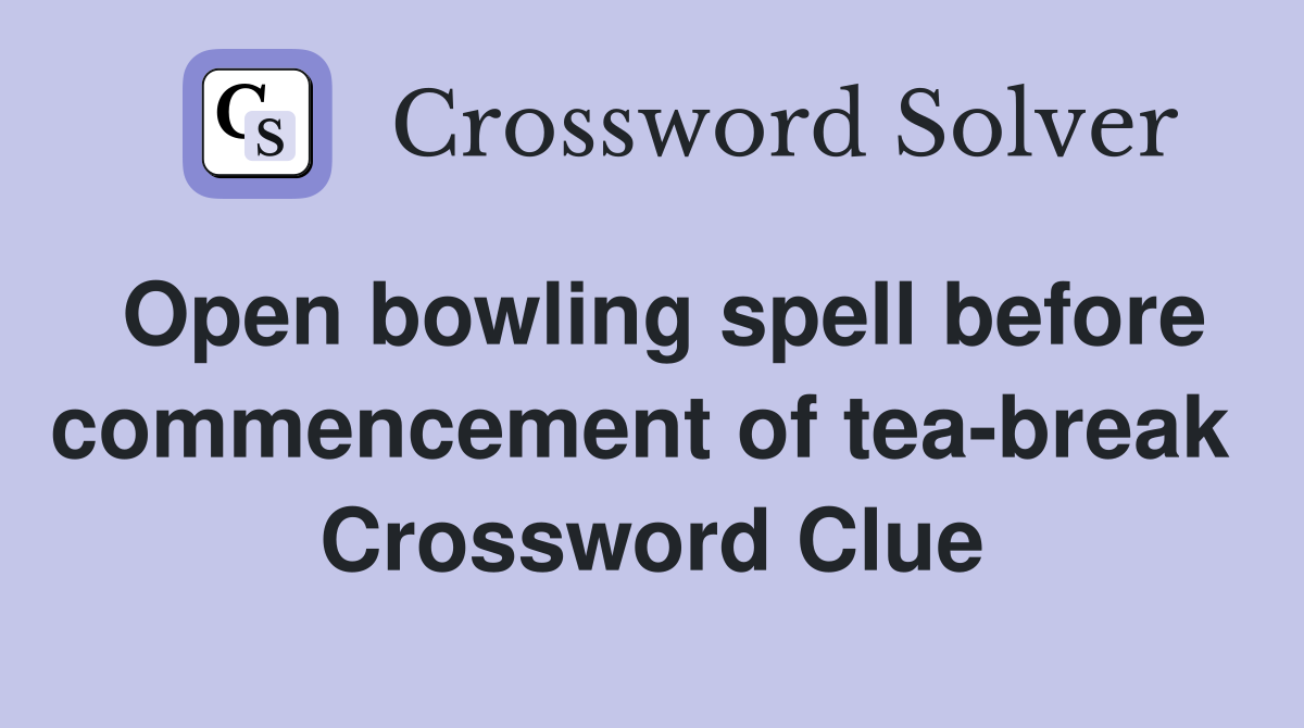 Open bowling spell before commencement of tea-break  Crossword Clue